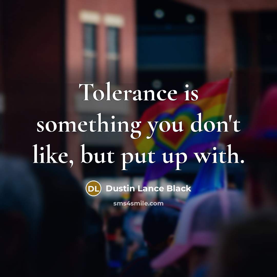 “Tolerance is something you don't like, but put up with.” quote by Dustin Lance Black