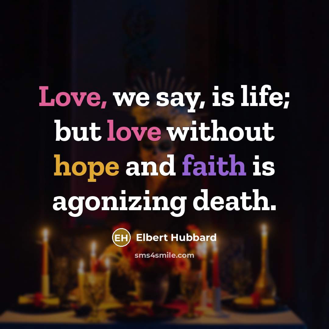 “Love, we say, is life; but love without hope and…” quote by Elbert Hubbard