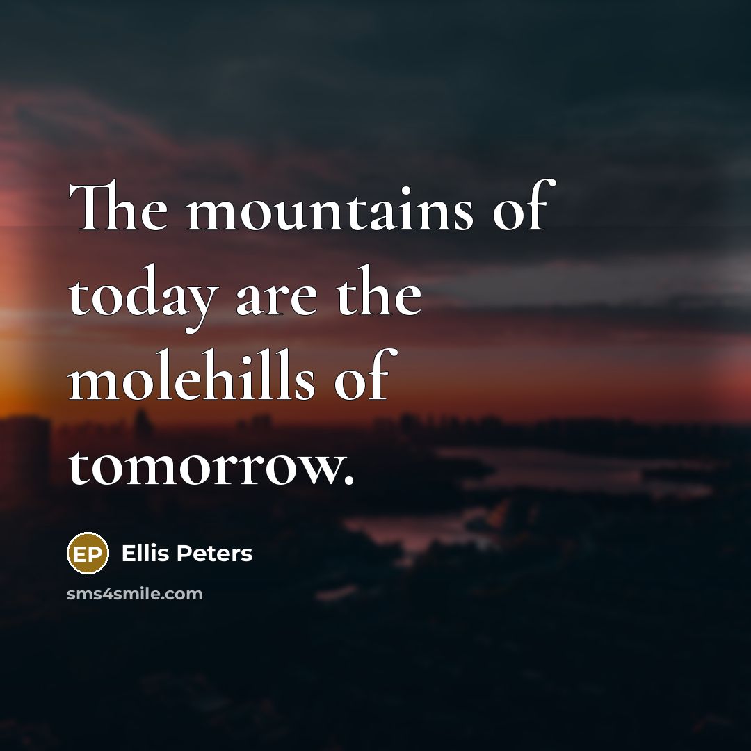 “The mountains of today are the molehills of tomorrow.…” quote by Ellis Peters
