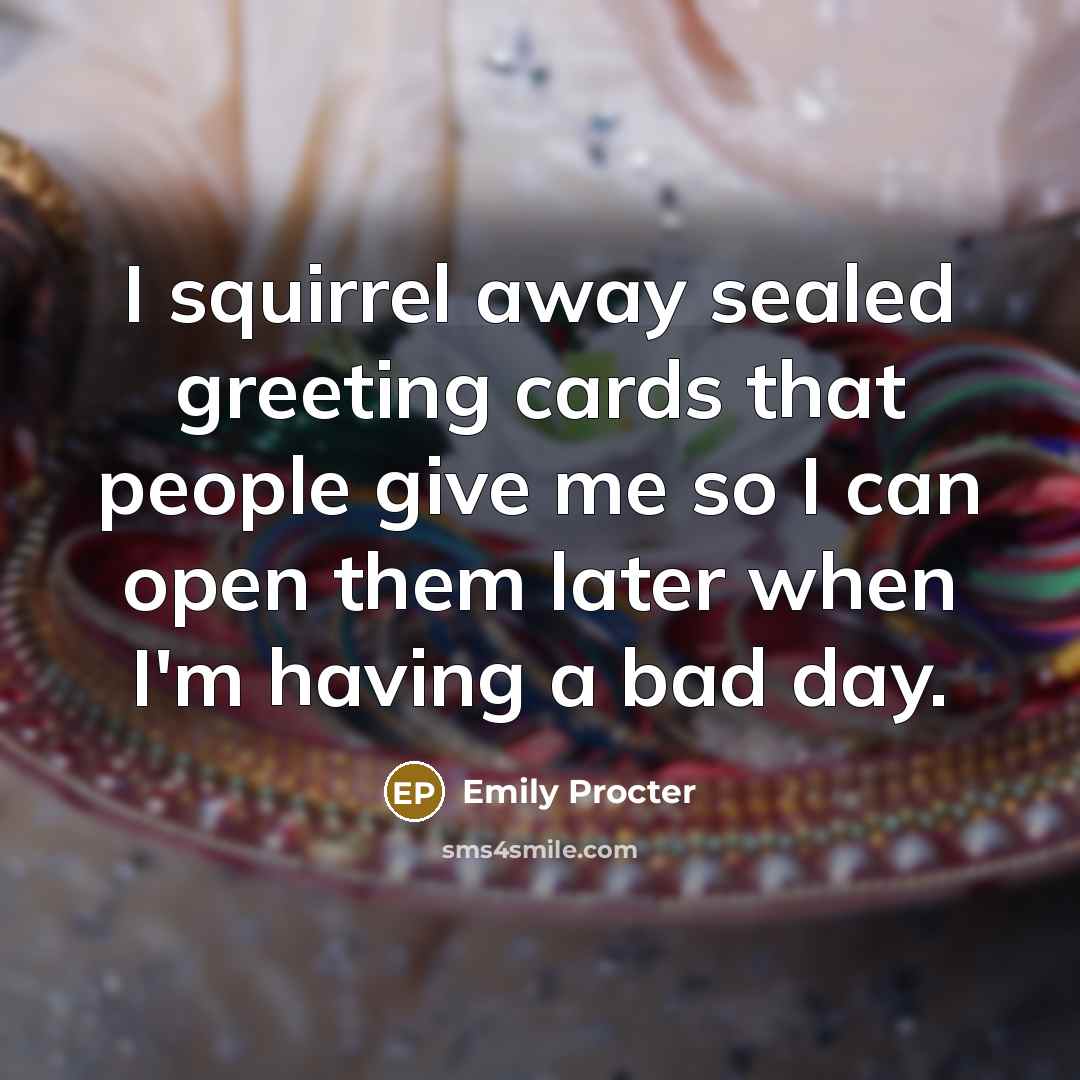 “I squirrel away sealed greeting cards that people give me…” quote by Emily Procter