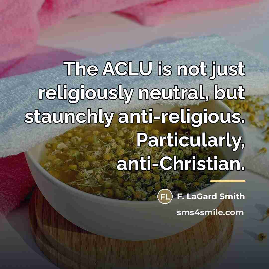 “The ACLU is not just religiously neutral, but staunchly anti-religious.…” quote by F. LaGard Smith