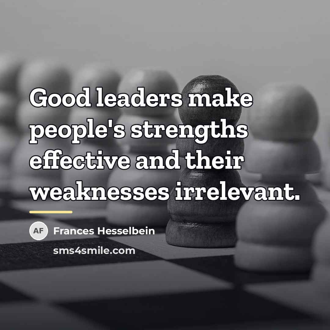 “Good leaders make people's strengths effective and their weaknesses irrelevant.…” quote by Frances Hesselbein