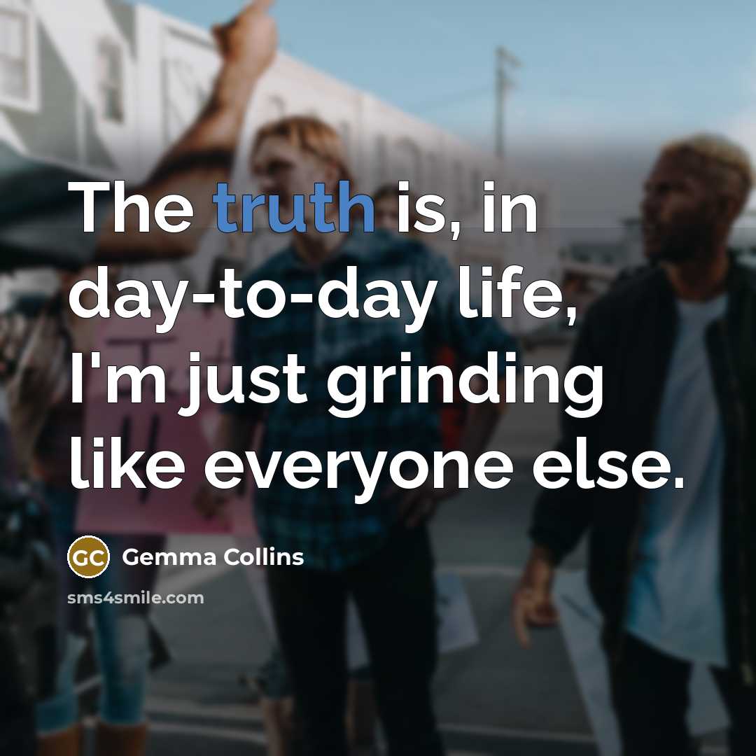“The truth is, in day-to-day life, I'm just grinding like…” quote by Gemma Collins