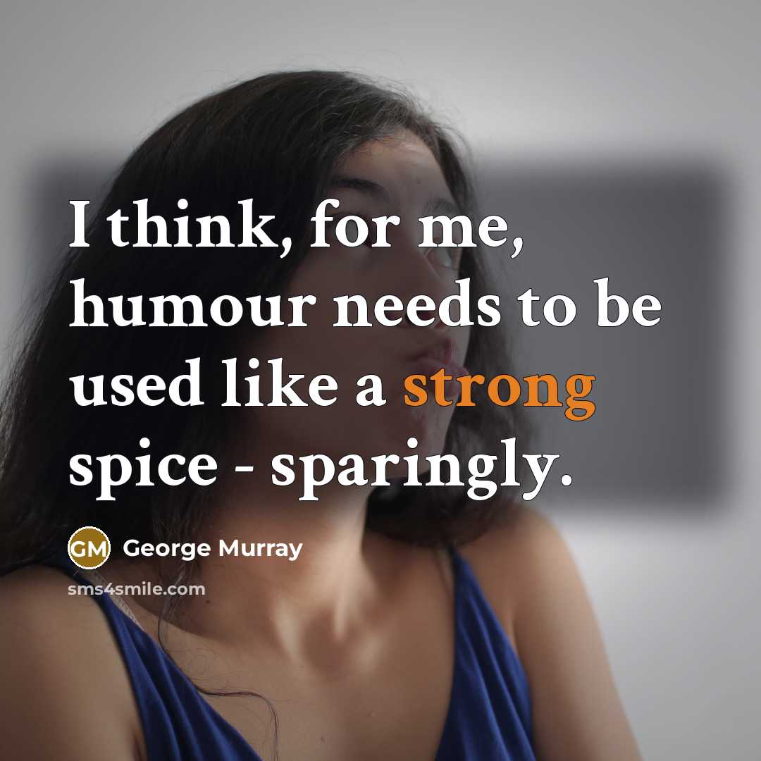 “I think, for me, humour needs to be used like…” quote by George Murray