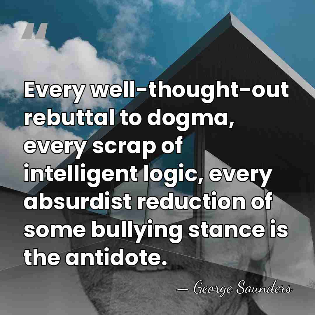 Every well-thought-out rebuttal to dogma, every scrap of intelligent logic, every absurdist&hellip; - George Saunders