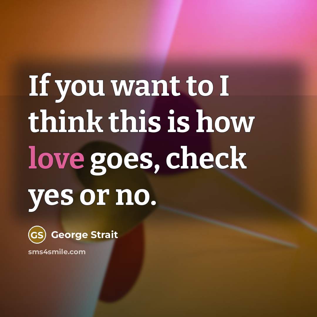 “If you want to I think this is how love…” quote by George Strait