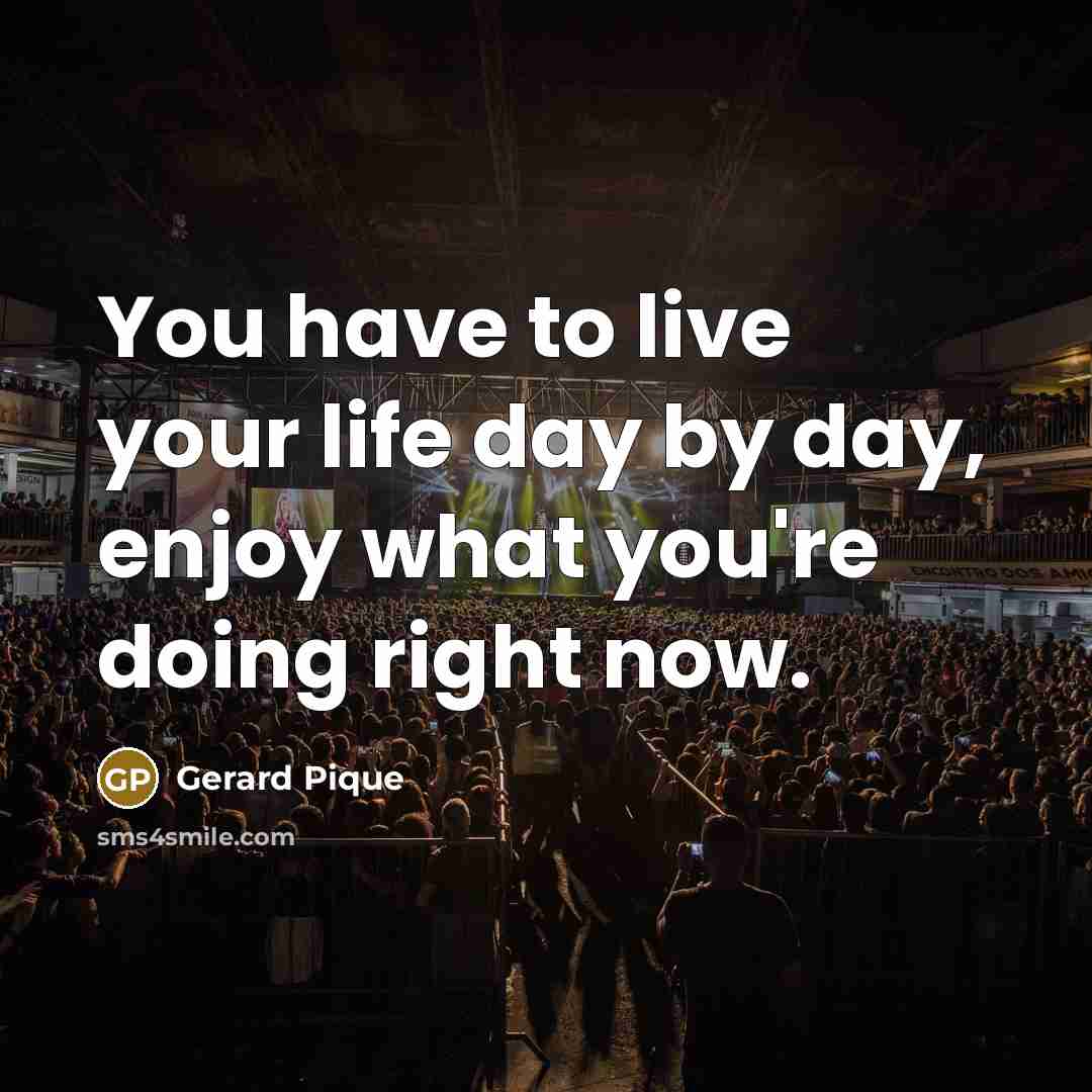 “You have to live your life day by day, enjoy…” quote by Gerard Pique