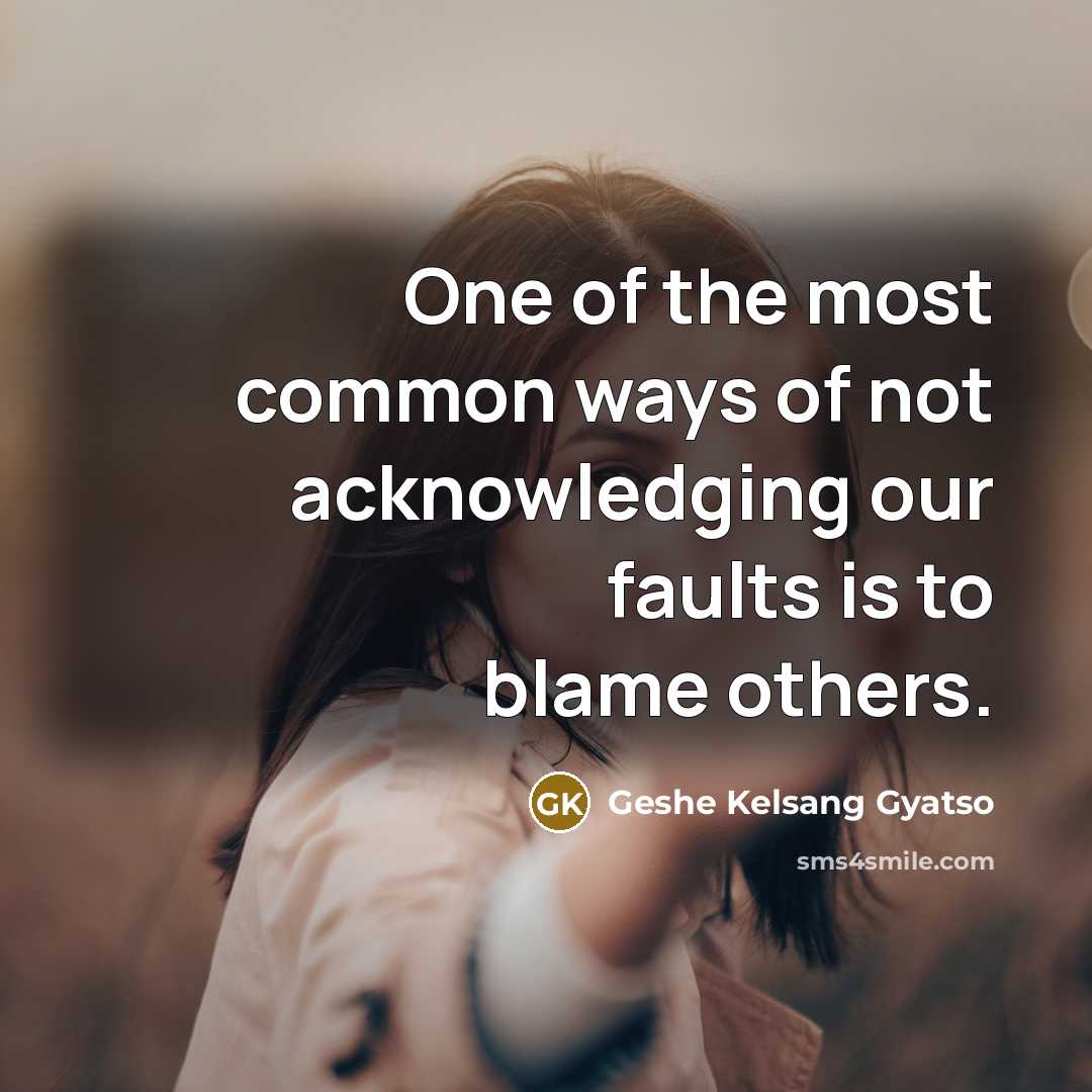 “One of the most common ways of not acknowledging our faults is to blame others.” quote by Geshe Kelsang Gyatso