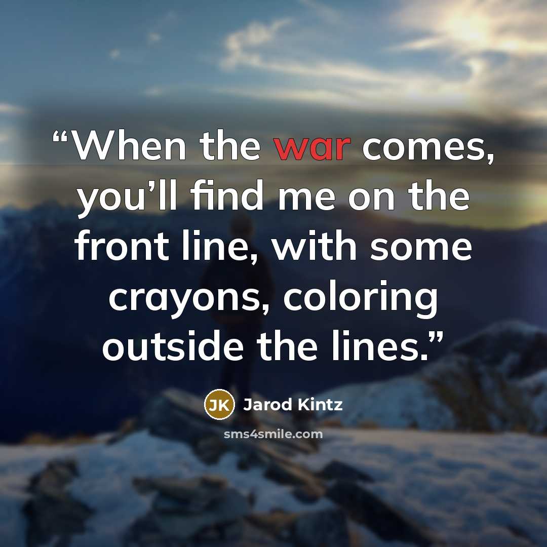 “When the war comes, you’ll find me on the front line, with some crayons, coloring outside the lines.” quote by Jarod Kintz