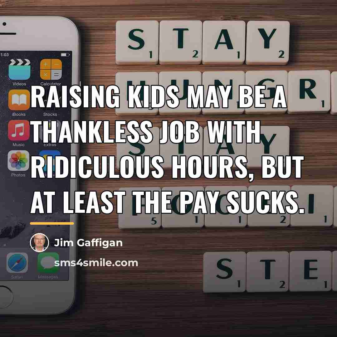 “Raising kids may be a thankless job with ridiculous hours,…” quote by Jim Gaffigan