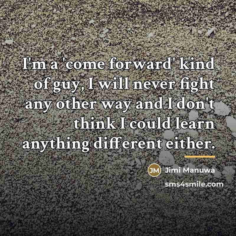 “I'm a 'come forward' kind of guy, I will never…” quote by Jimi Manuwa