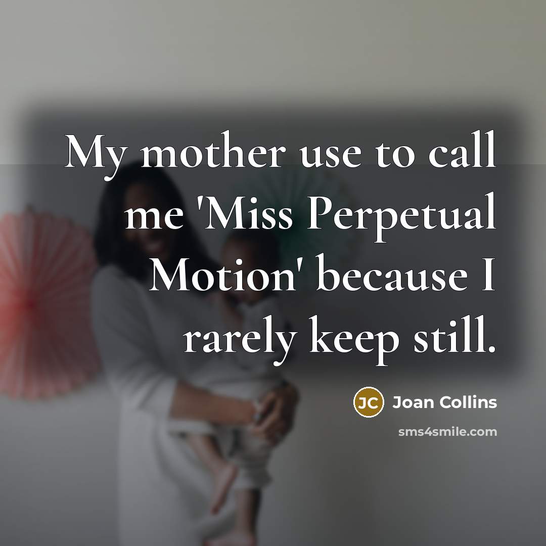 “My mother use to call me 'Miss Perpetual Motion' because…” quote by Joan Collins