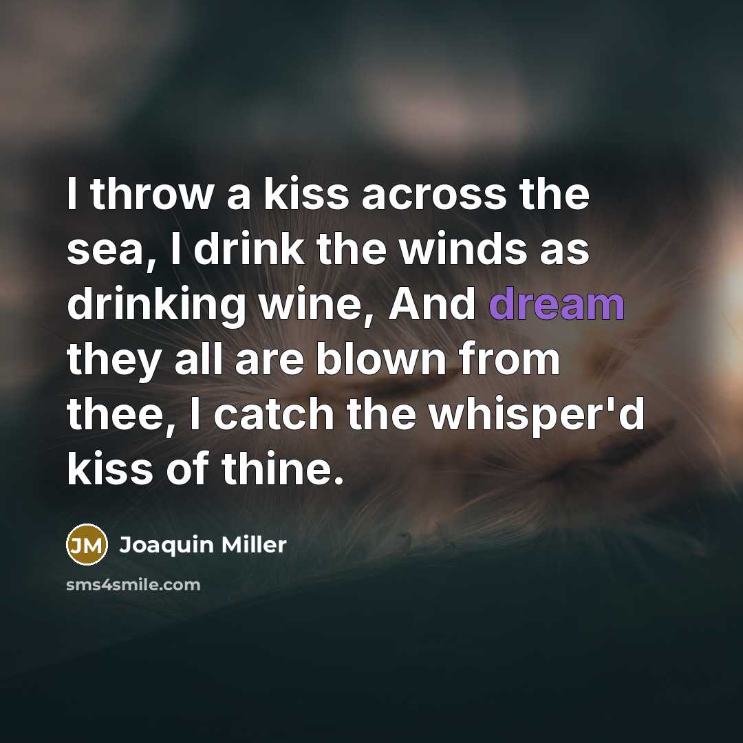 “I throw a kiss across the sea, I drink the…” quote by Joaquin Miller