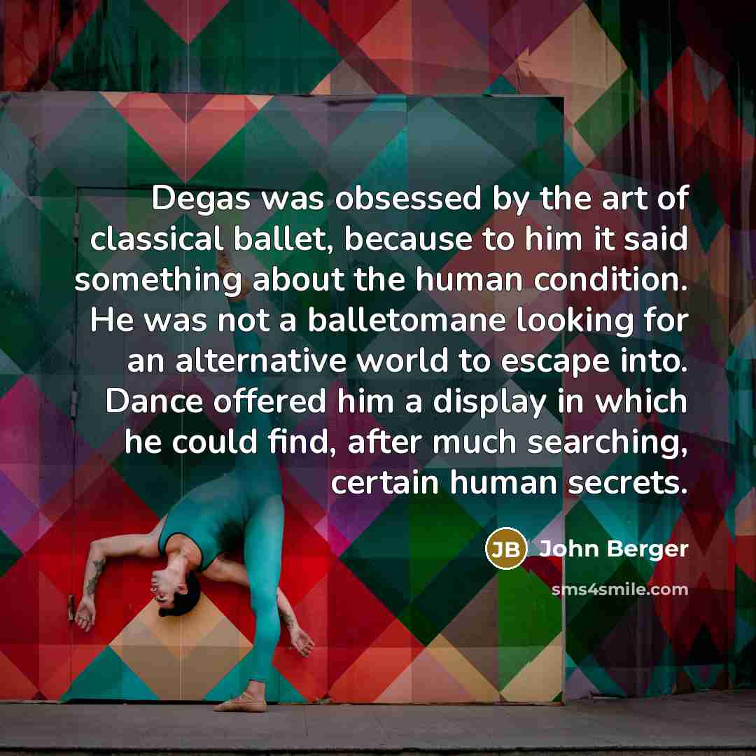 “Degas was obsessed by the art of classical ballet, because…” quote by John Berger