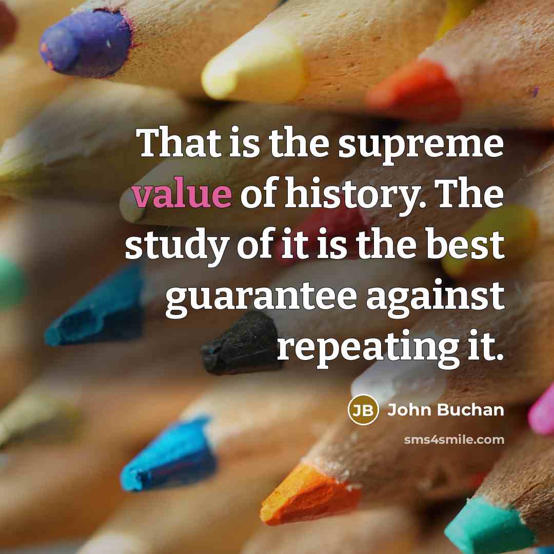 “That is the supreme value of history. The study of…” quote by John Buchan