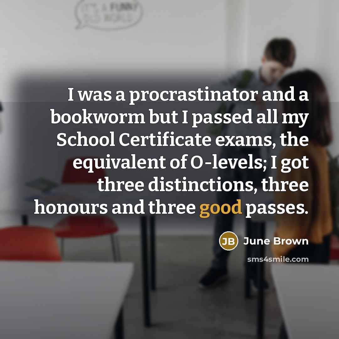 “I was a procrastinator and a bookworm but I passed…” quote by June Brown