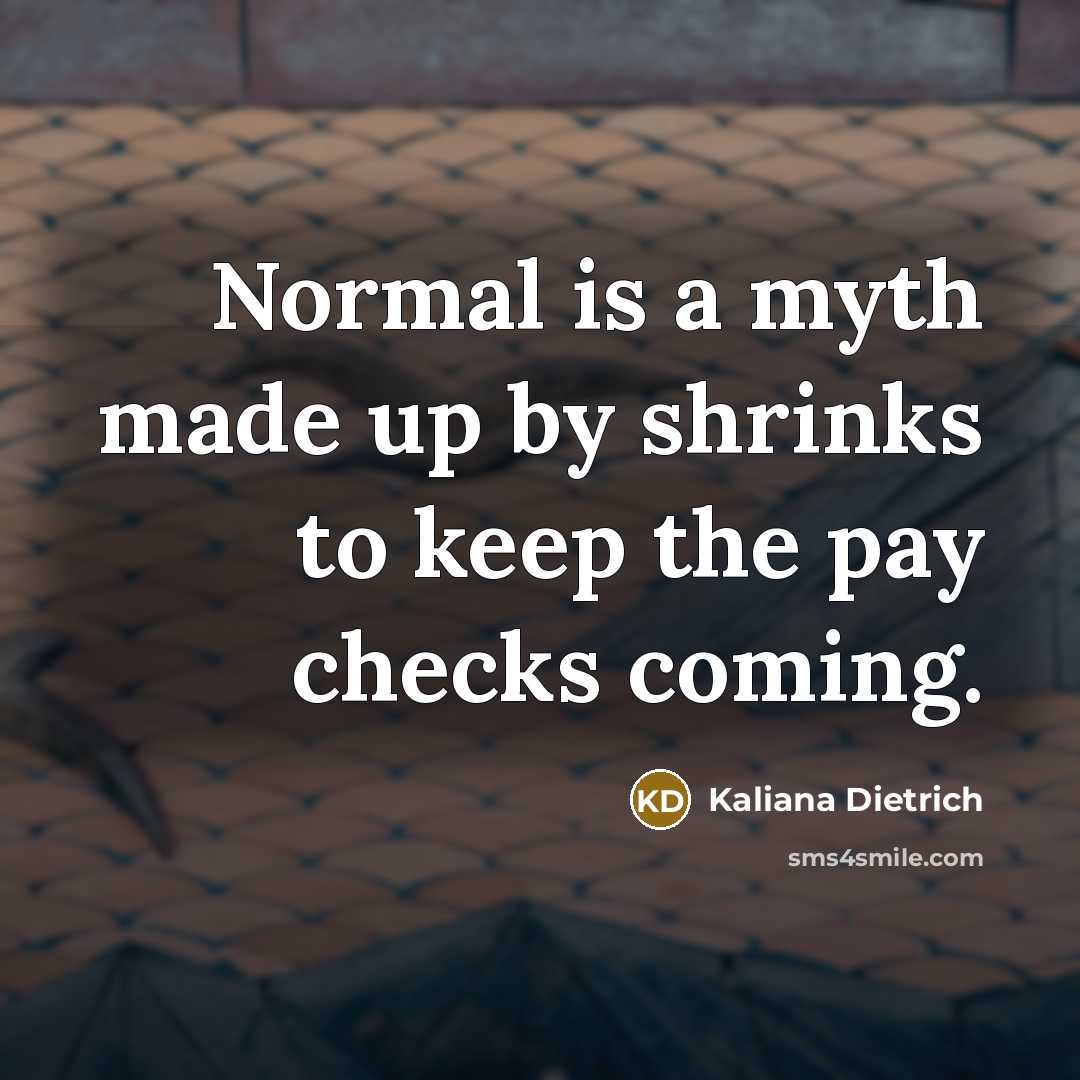 “Normal is a myth made up by shrinks to keep…” quote by Kaliana Dietrich