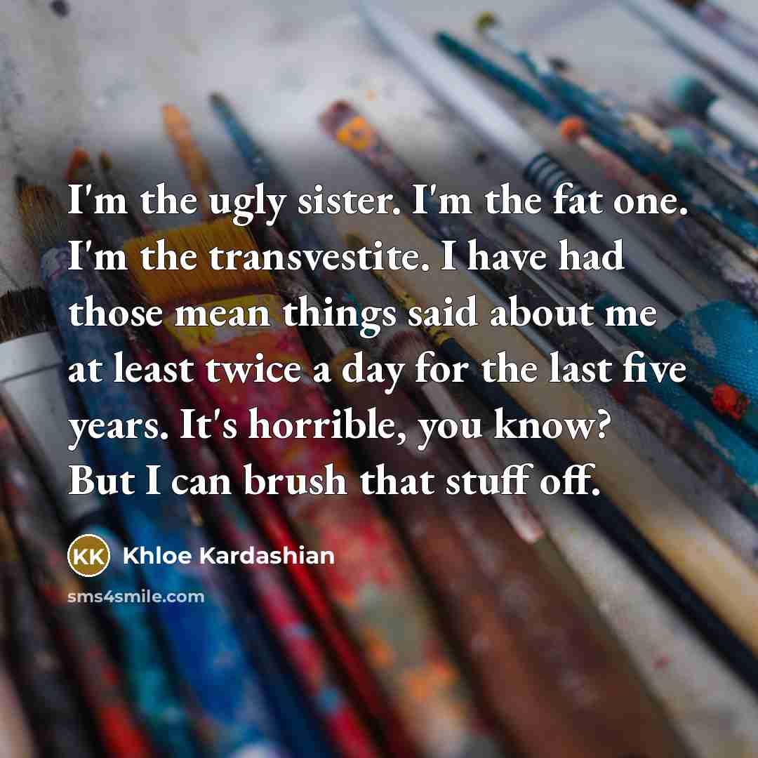 “I'm the ugly sister. I'm the fat one. I'm the…” quote by Khloe Kardashian