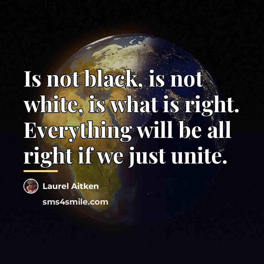 “Is not black, is not white, is what is right.…” quote by Laurel Aitken