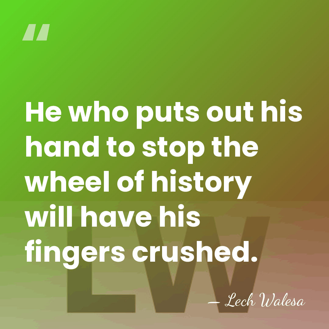 He who puts out his hand to stop the wheel of history&hellip; - Lech Walesa