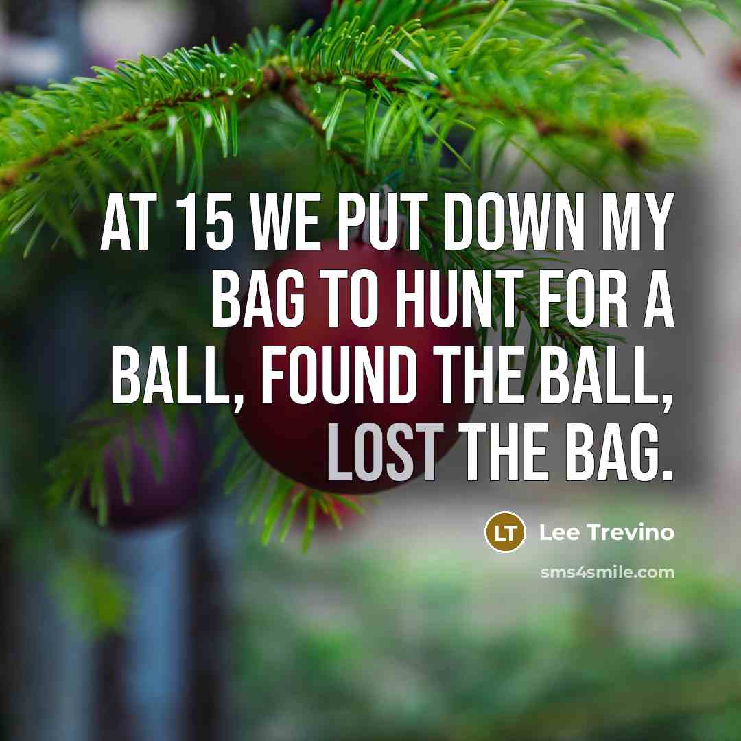 “At 15 we put down my bag to hunt for a ball, found the ball, lost the bag.” quote by Lee Trevino