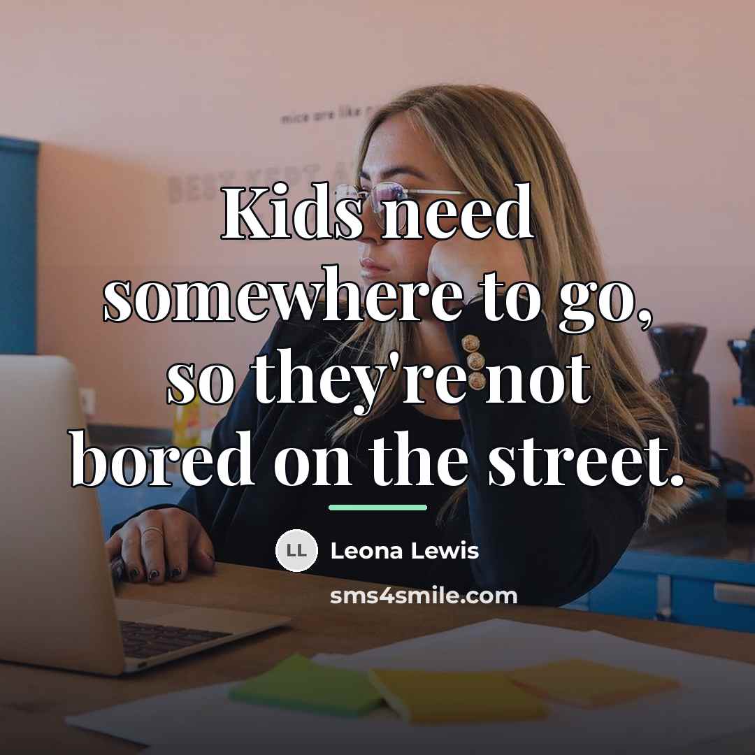 “Kids need somewhere to go, so they're not bored on…” quote by Leona Lewis