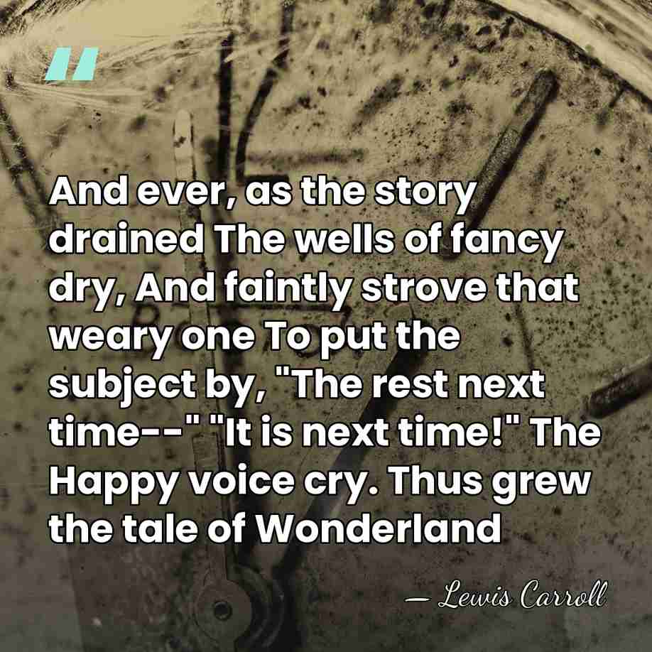 And ever, as the story drained The wells of fancy dry, And&hellip; - Lewis Carroll