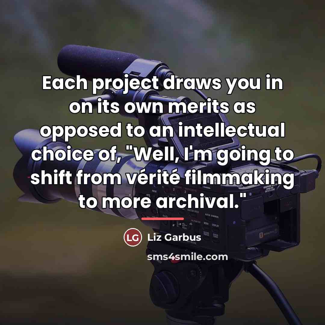 “Each project draws you in on its own merits as…” quote by Liz Garbus