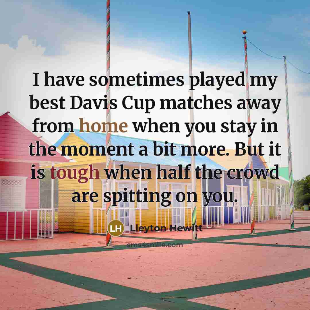 “I have sometimes played my best Davis Cup matches away…” quote by Lleyton Hewitt
