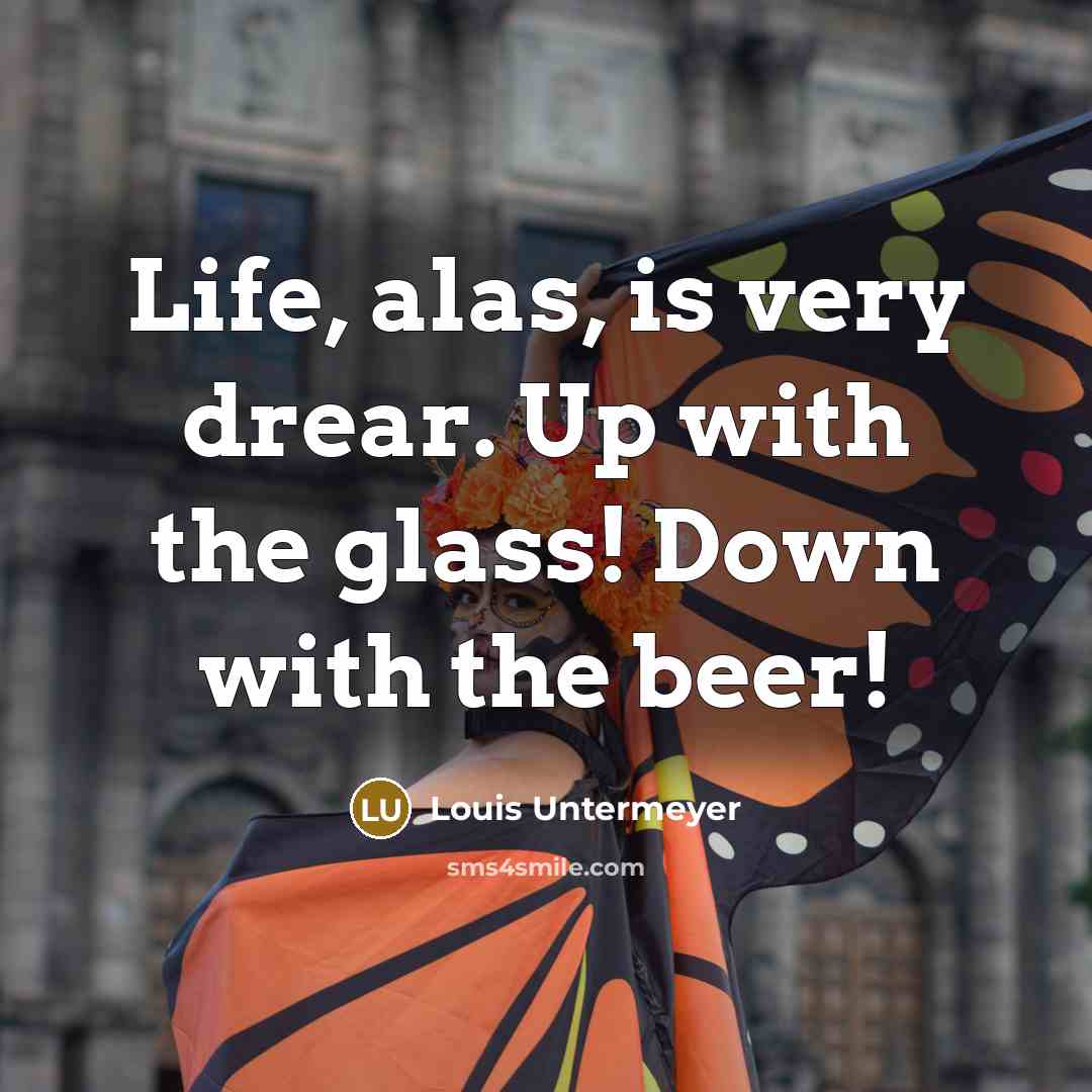 “Life, alas, is very drear. Up with the glass! Down…” quote by Louis Untermeyer
