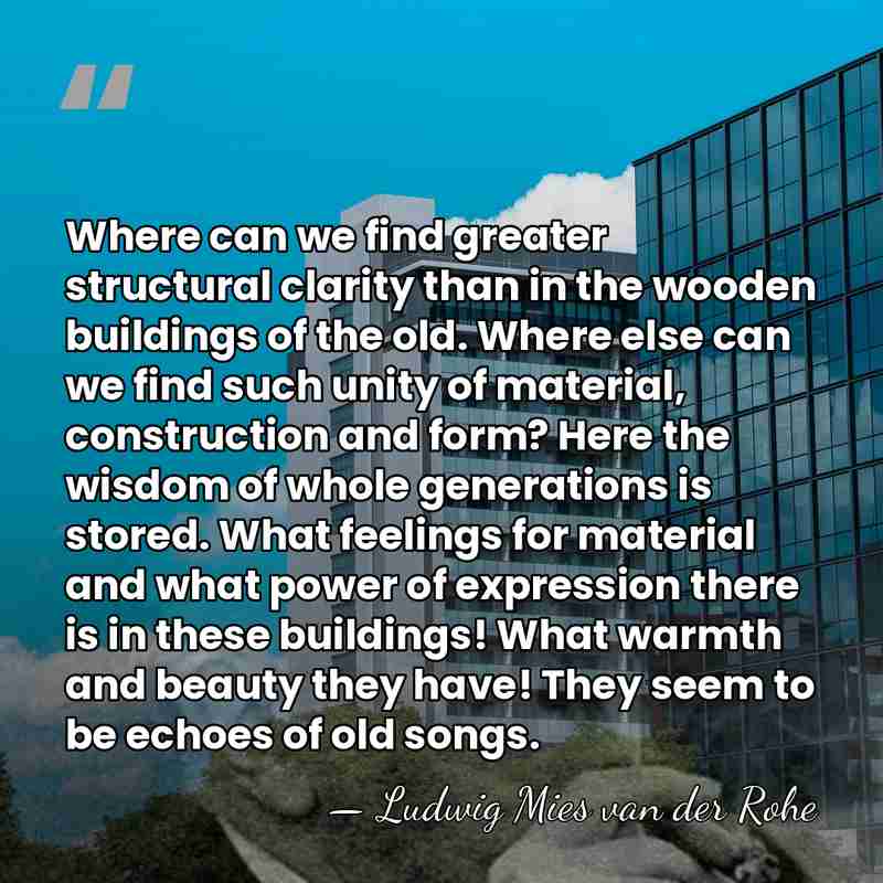 Where can we find greater structural clarity than in the wooden buildings&hellip; - Ludwig Mies van der Rohe