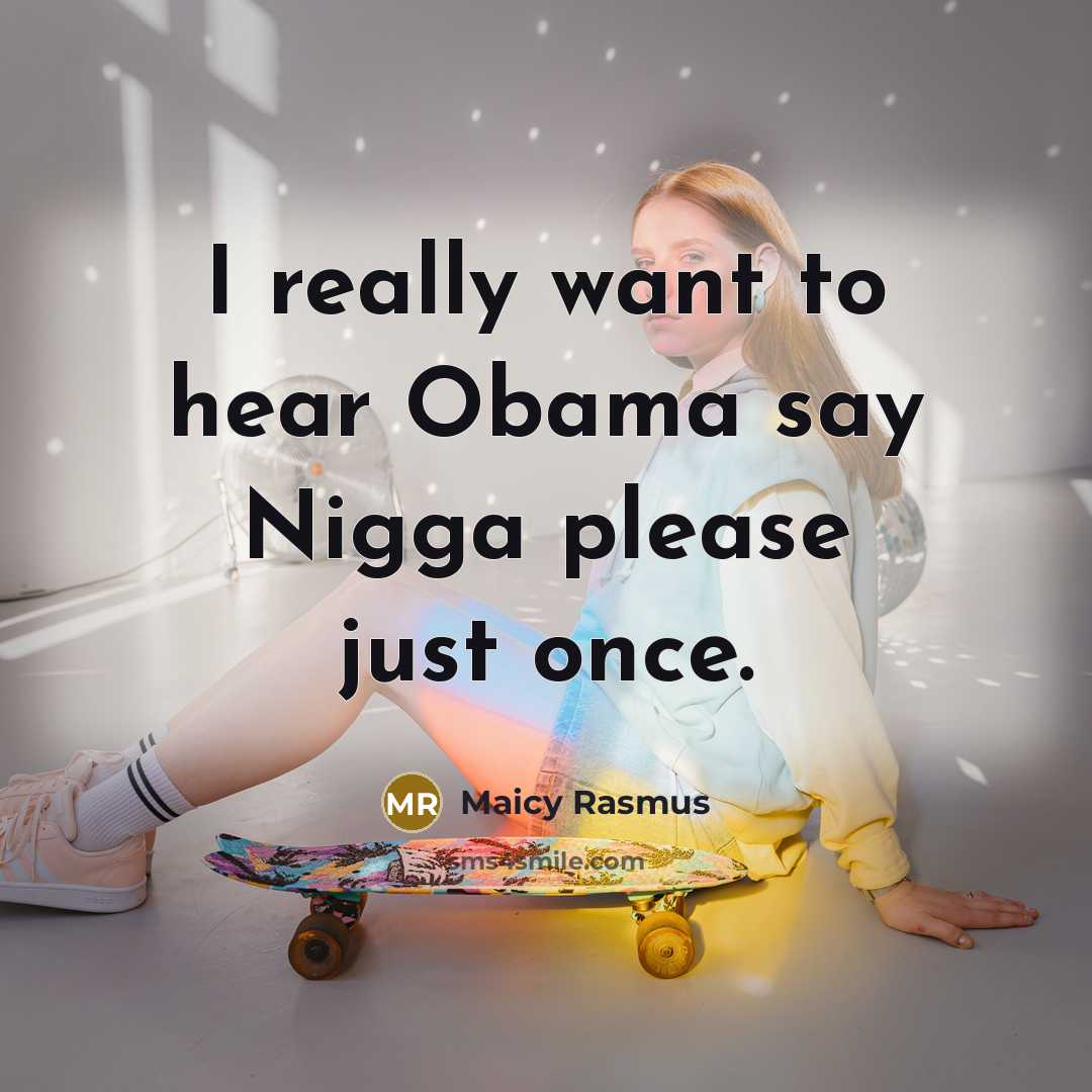 “I really want to hear Obama say Nigga please just…” quote by Maicy Rasmus