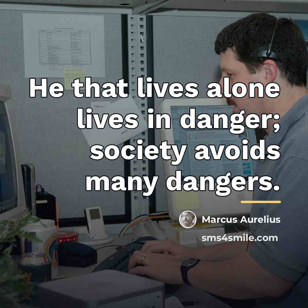 “He that lives alone lives in danger; society avoids many…” quote by Marcus Aurelius