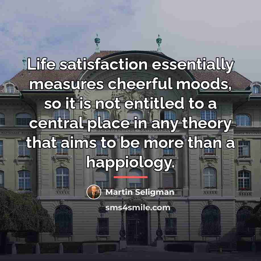 “Life satisfaction essentially measures cheerful moods, so it is not…” quote by Martin Seligman