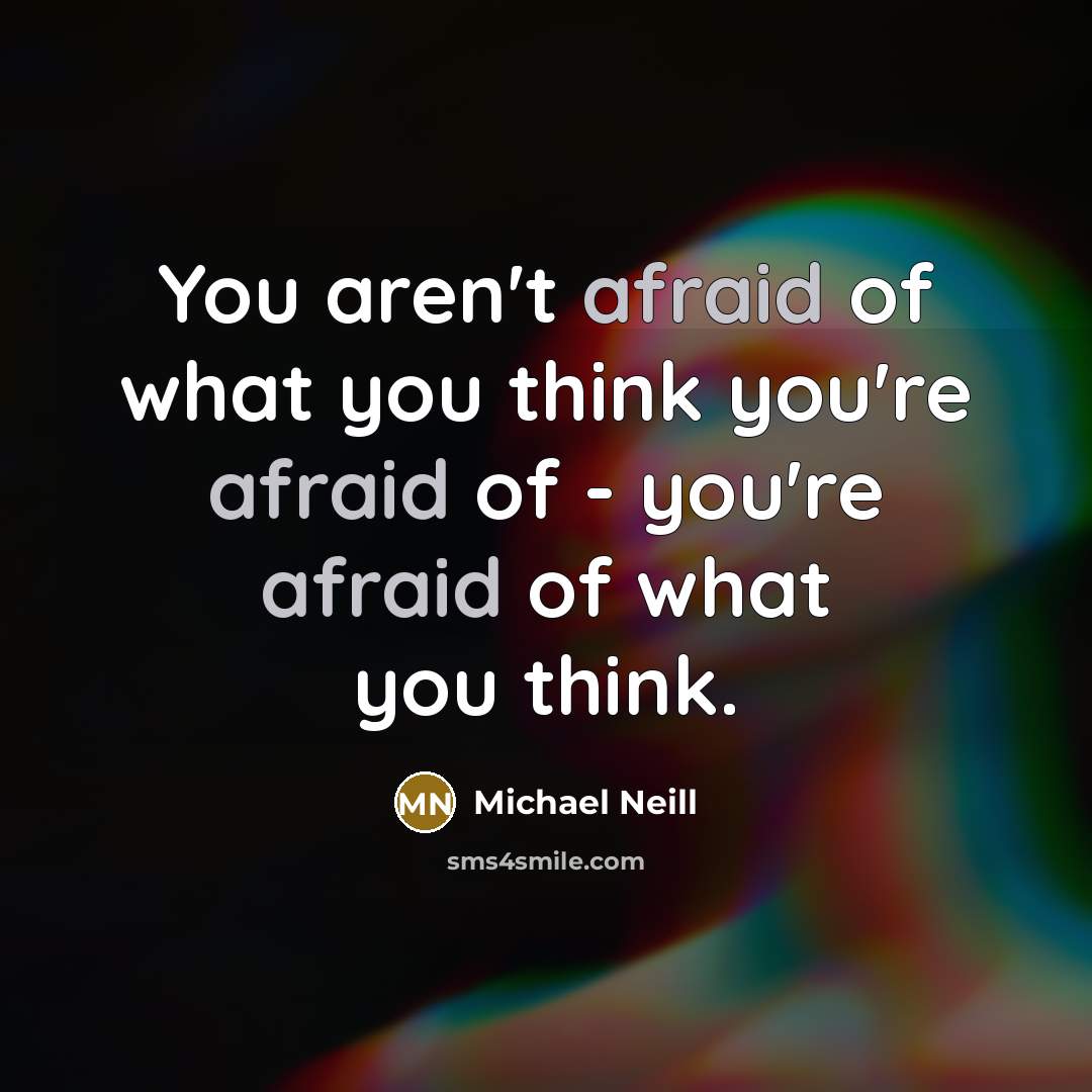 “You aren't afraid of what you think you're afraid of…” quote by Michael Neill