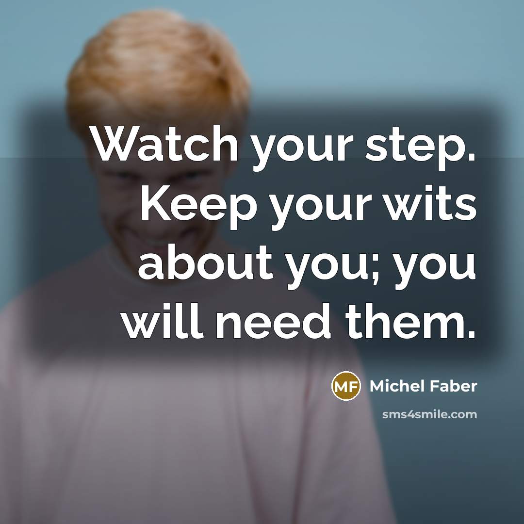 “Watch your step. Keep your wits about you; you will…” quote by Michel Faber