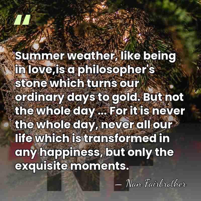 Summer weather, like being in love,is a philosopher's stone which turns our&hellip; - Nan Fairbrother