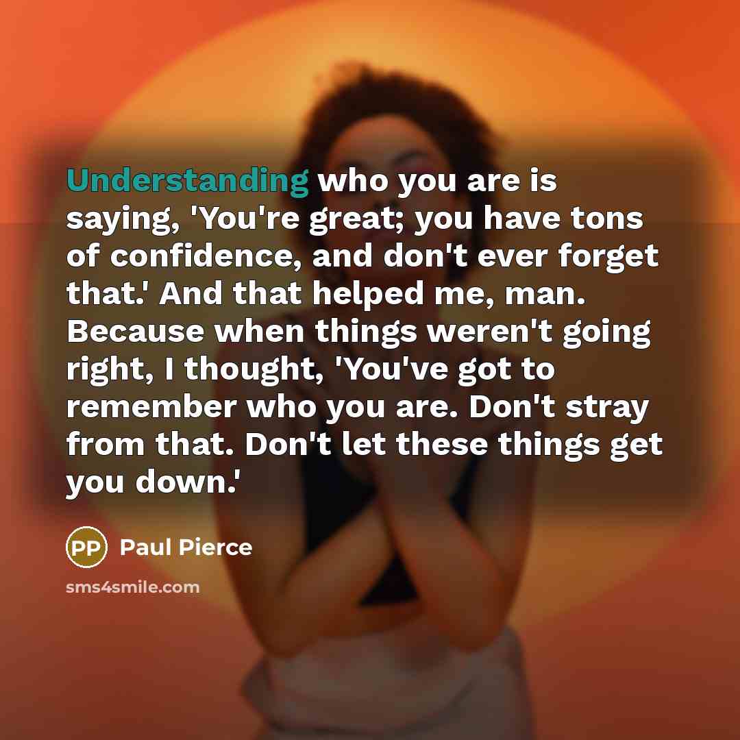 “Understanding who you are is saying, 'You're great; you have…” quote by Paul Pierce