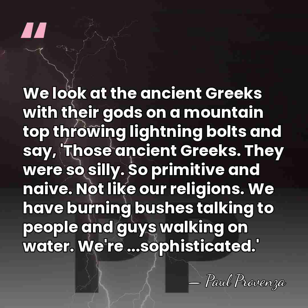 We look at the ancient Greeks with their gods on a mountain&hellip; - Paul Provenza