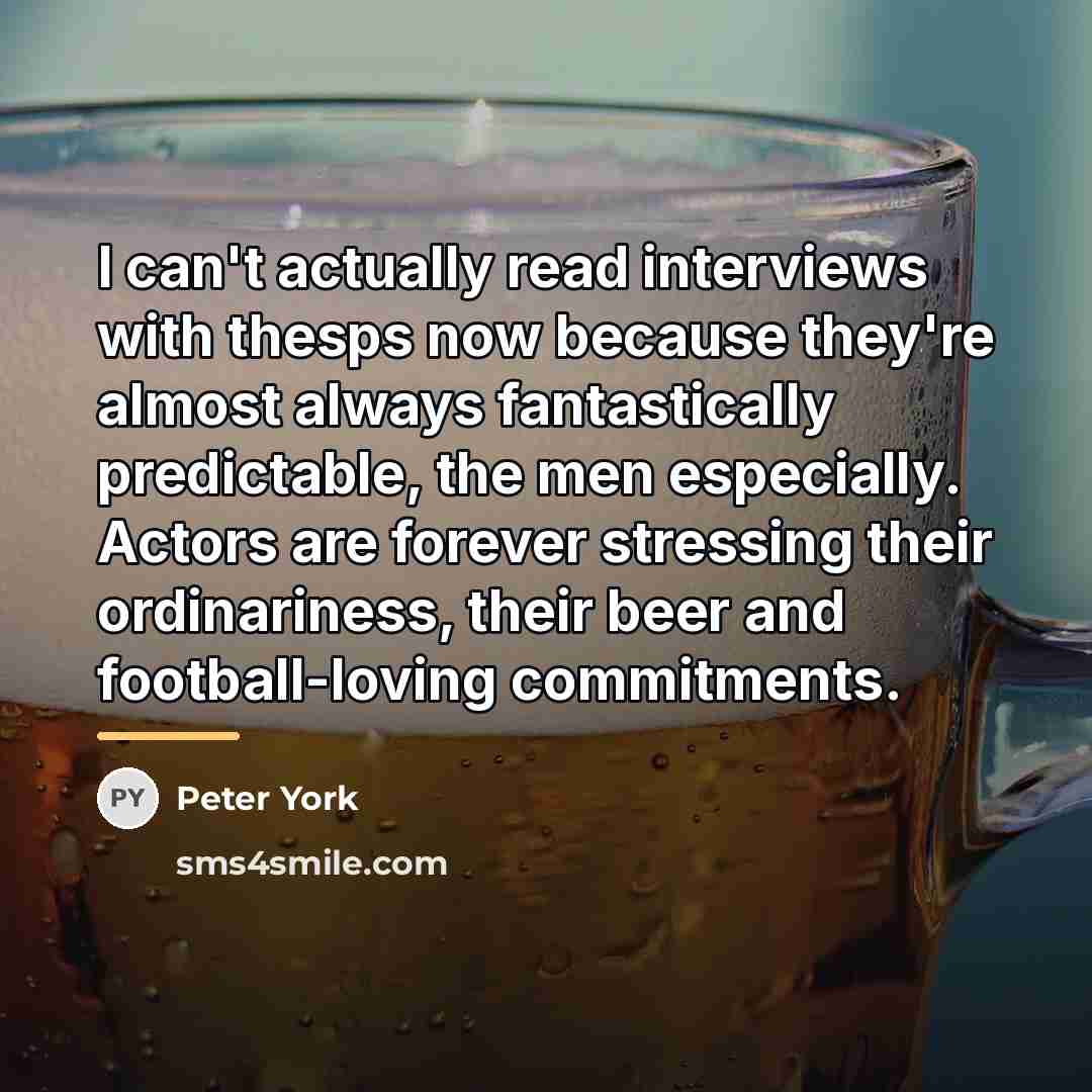 “I can't actually read interviews with thesps now because they're…” quote by Peter York