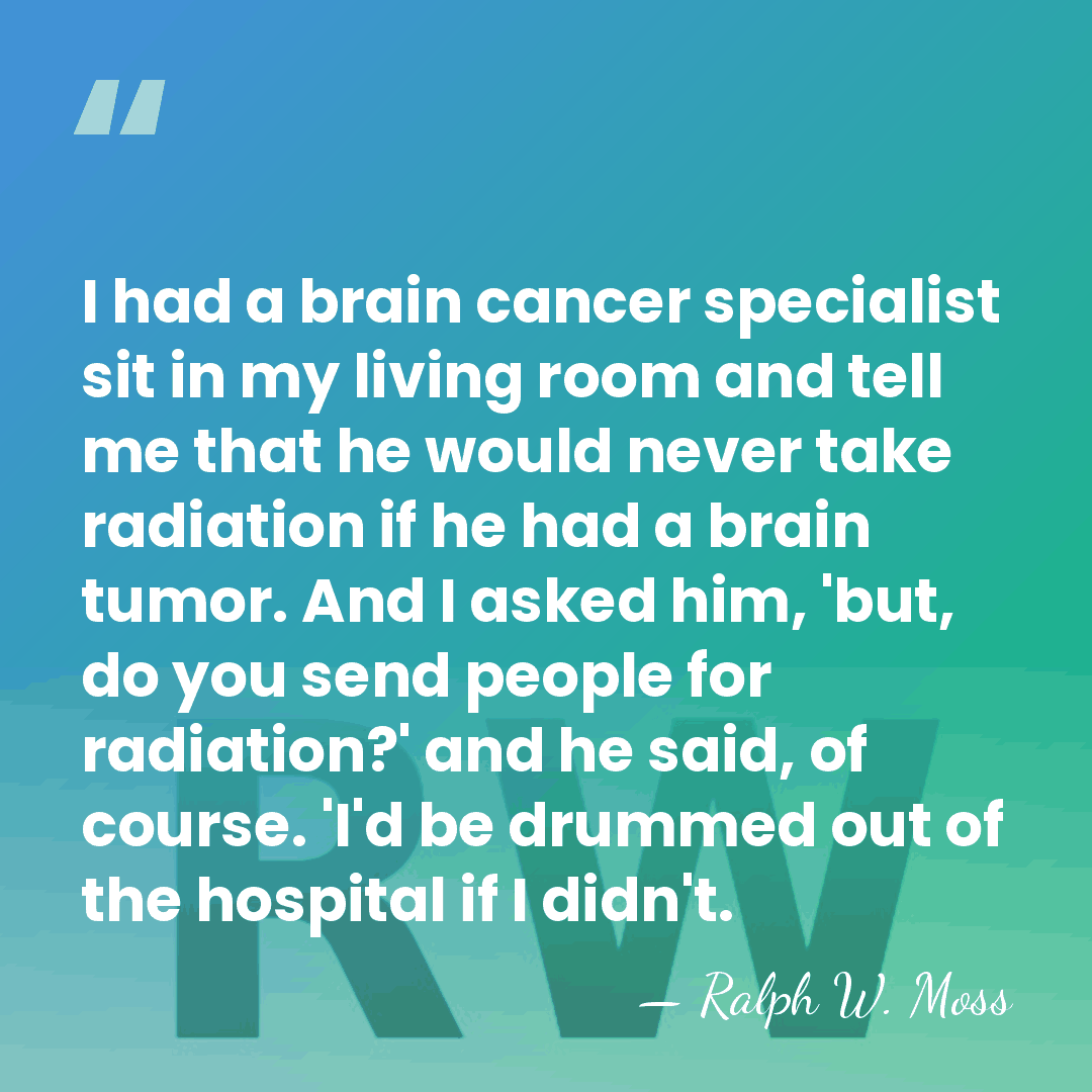 I had a brain cancer specialist sit in my living room and&hellip; - Ralph W. Moss