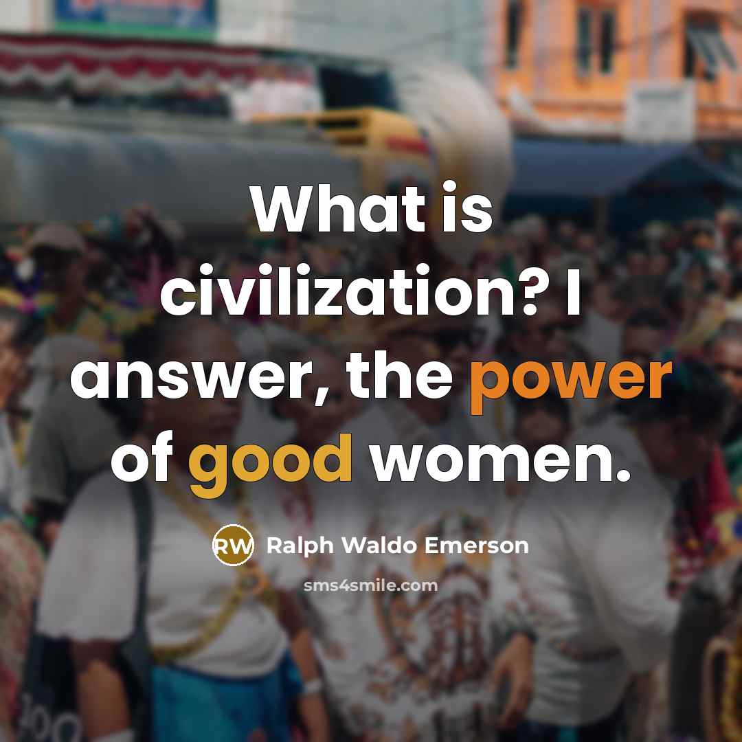 “What is civilization? I answer, the power of good women.…” quote by Ralph Waldo Emerson