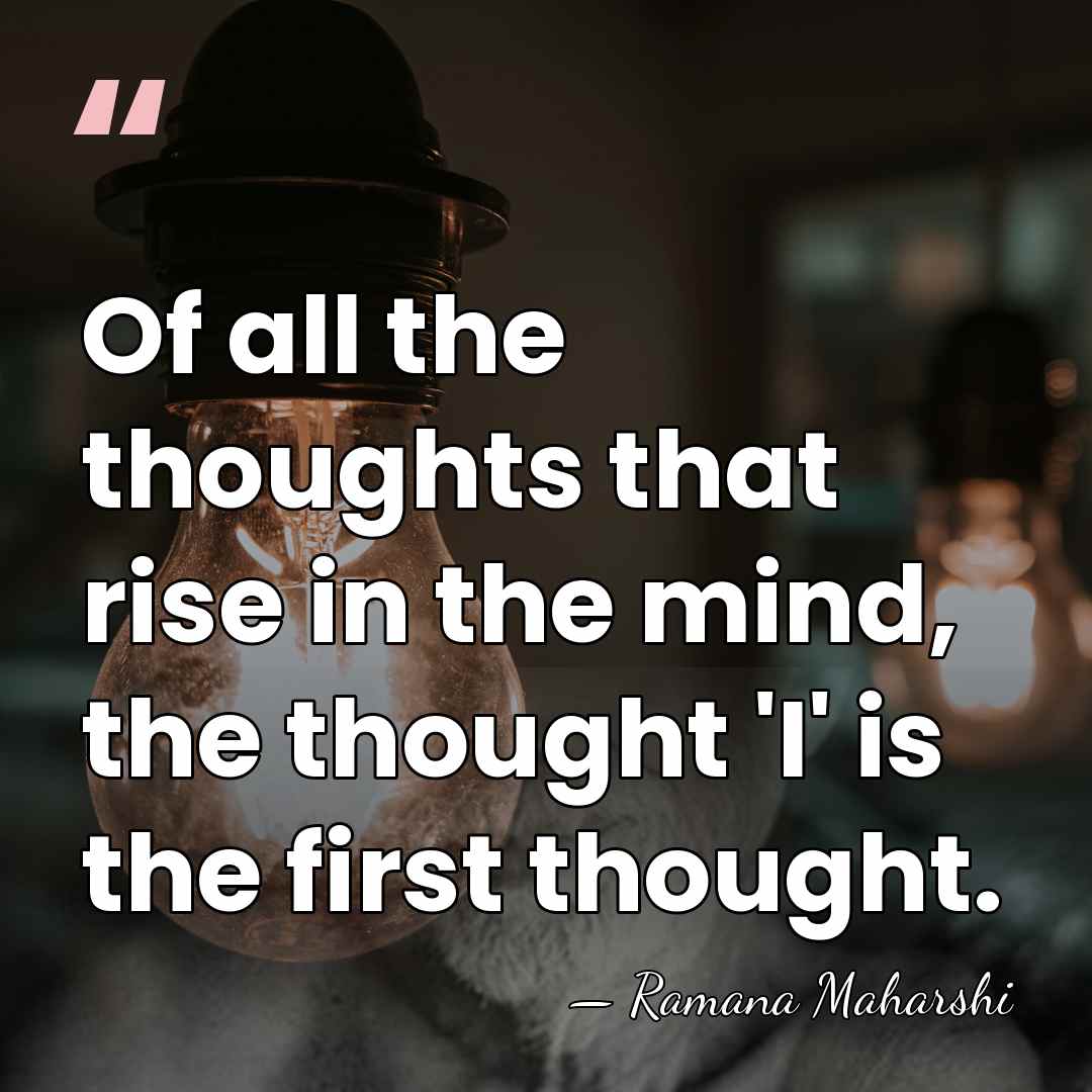 Of all the thoughts that rise in the mind, the thought 'I'&hellip; - Ramana Maharshi