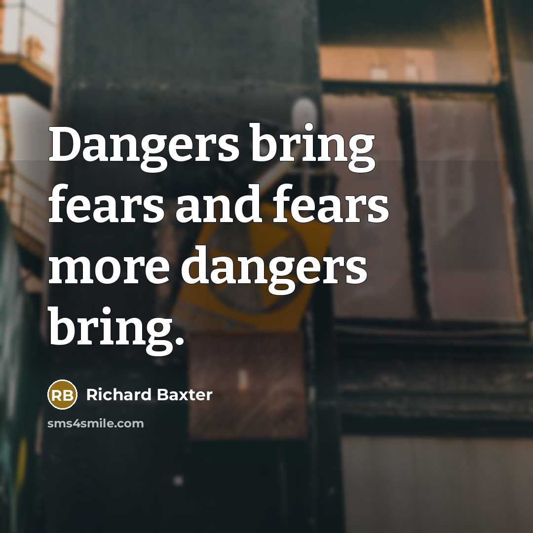 “Dangers bring fears and fears more dangers bring.…” quote by Richard Baxter