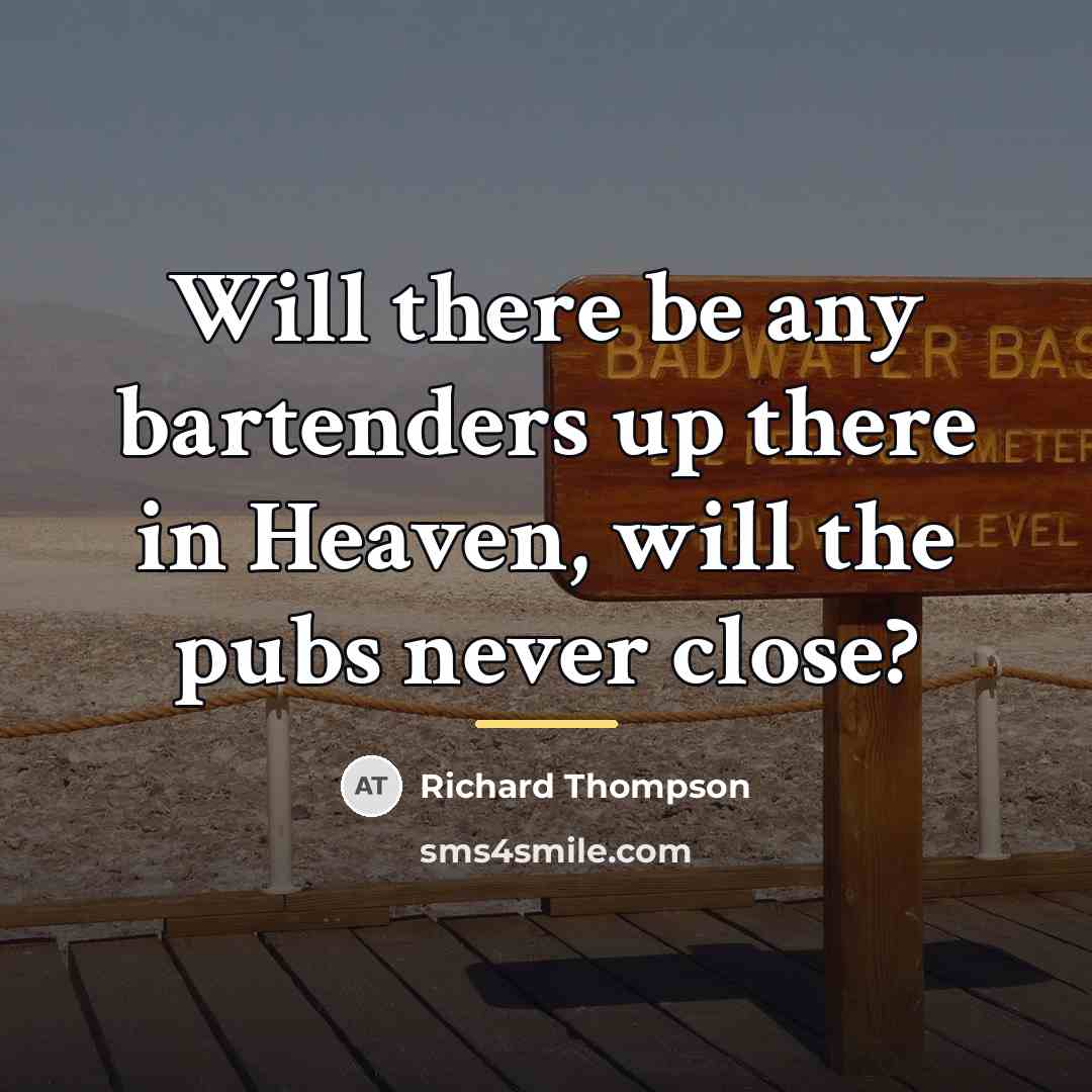 “Will there be any bartenders up there in Heaven, will…” quote by Richard Thompson