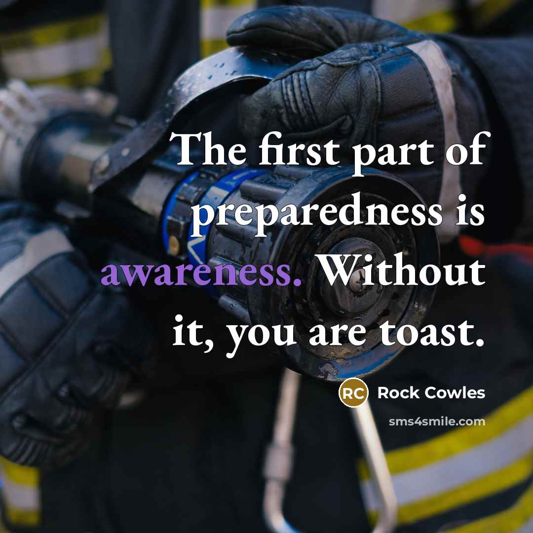 “The first part of preparedness is awareness. Without it, you…” quote by Rock Cowles