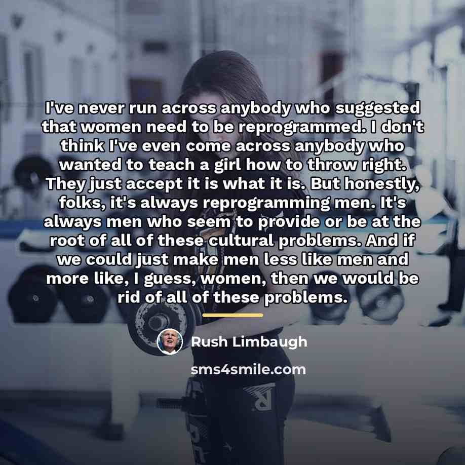 “I've never run across anybody who suggested that women need…” quote by Rush Limbaugh