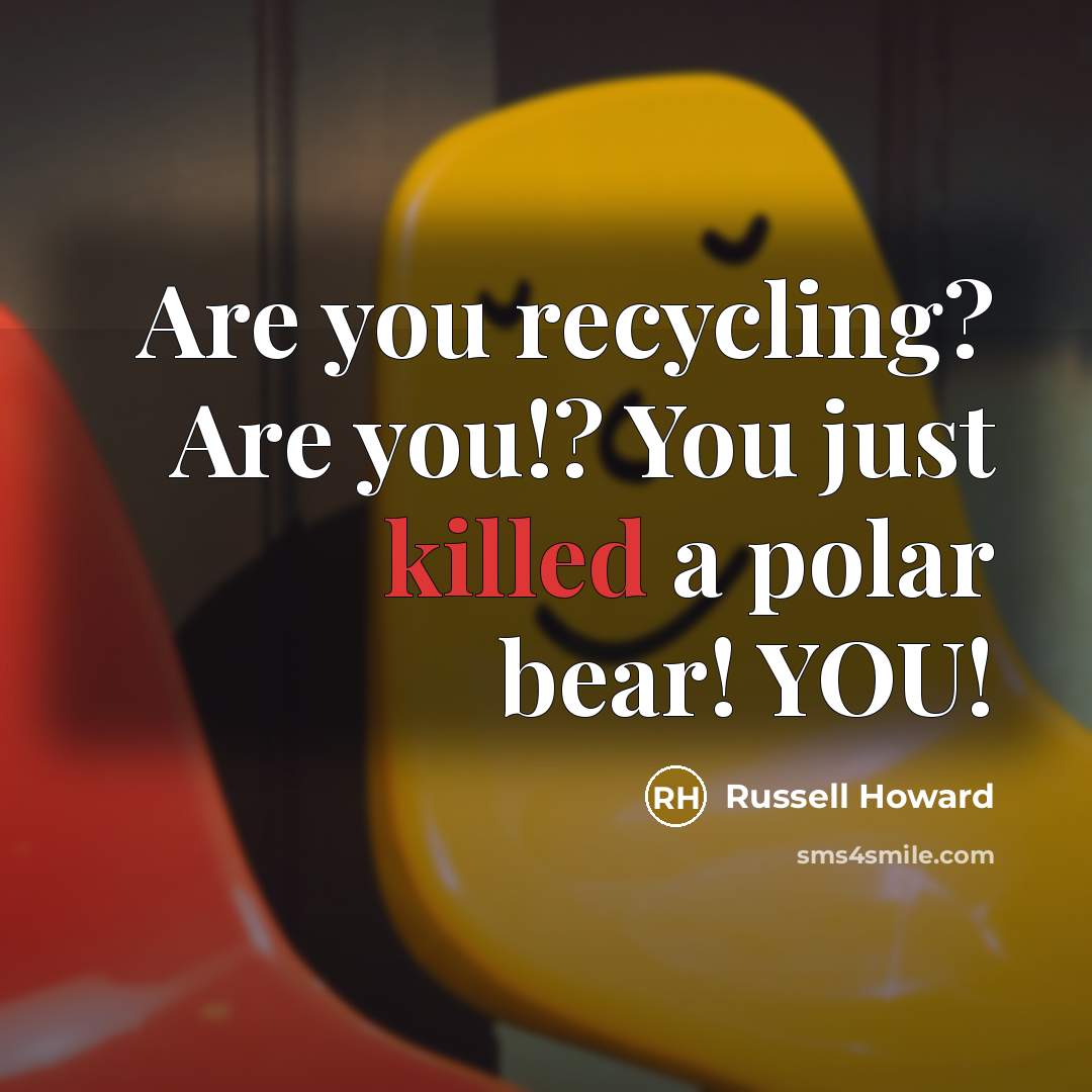 “Are you recycling? Are you!? You just killed a polar bear! YOU!” quote by Russell Howard