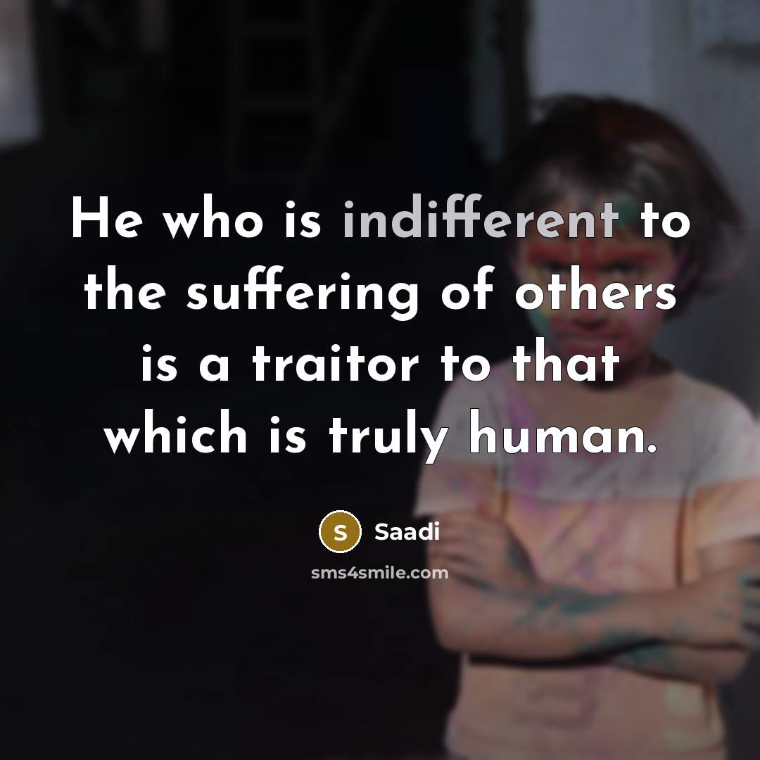 “He who is indifferent to the suffering of others is…” quote by Saadi