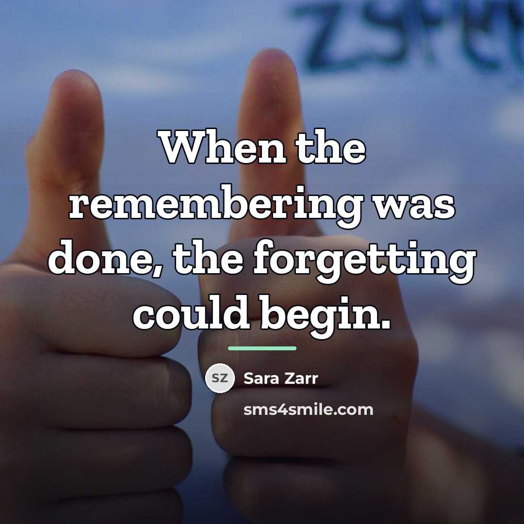 “When the remembering was done, the forgetting could begin.…” quote by Sara Zarr